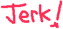 jerk!
